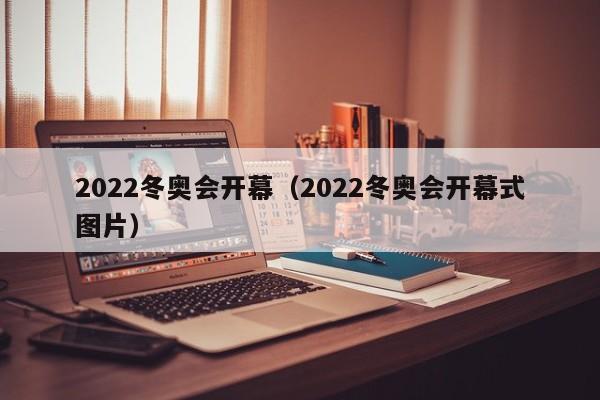 2022冬奥会开幕（2022冬奥会开幕式图片）