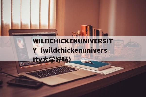 WILDCHICKENUNIVERSITY（wildchickenuniversity大学好吗）