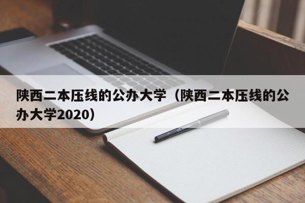 陕西二本压线的公办大学（陕西二本压线的公办大学2020）