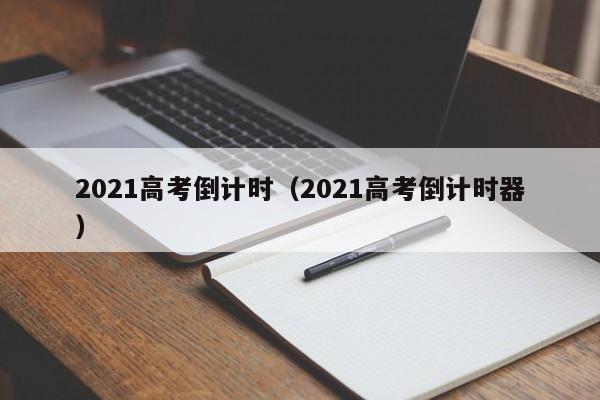 2021高考倒计时（2021高考倒计时器）