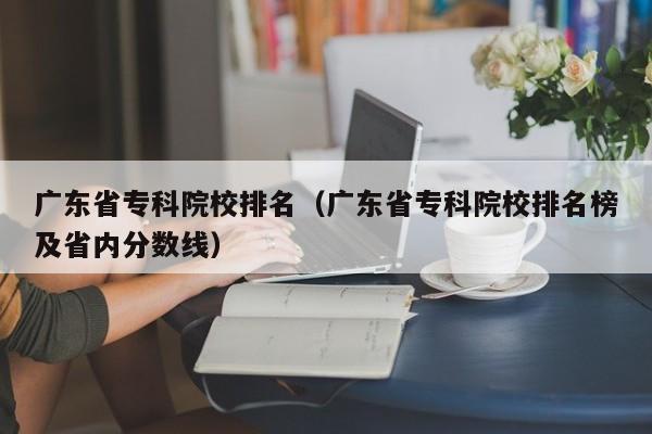 广东省专科院校排名（广东省专科院校排名榜及省内分数线）