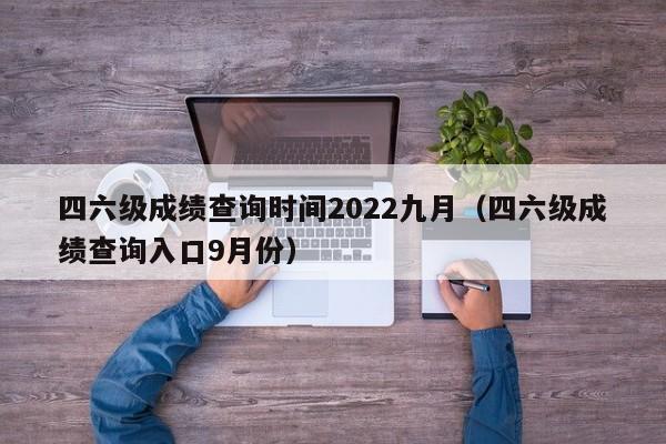 四六级成绩查询时间2022九月（四六级成绩查询入口9月份）