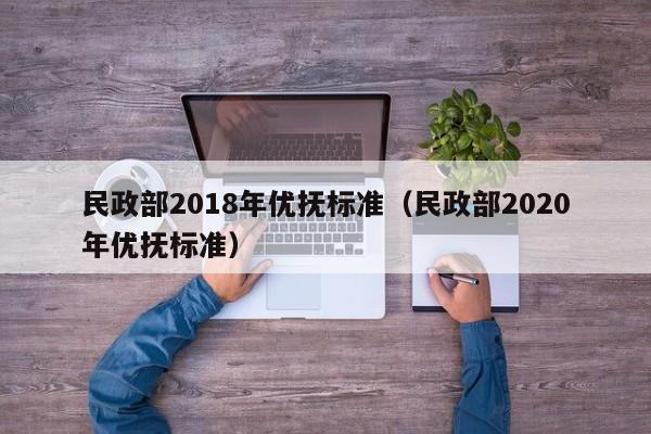 民政部2018年优抚标准（民政部2020年优抚标准）