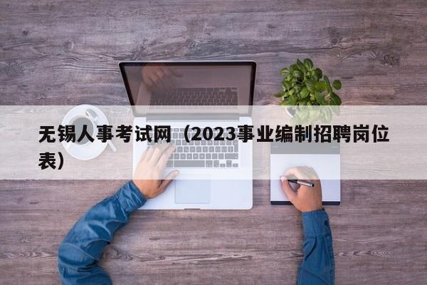 无锡人事考试网（2023事业编制招聘岗位表）