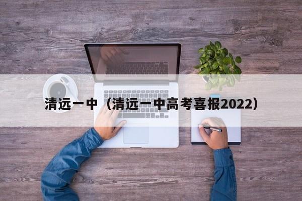 清远一中（清远一中高考喜报2022）