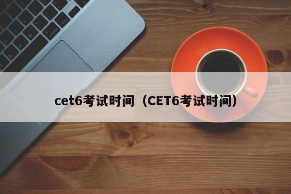 cet6考试时间（CET6考试时间）