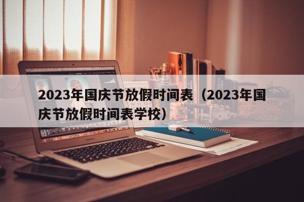 2023年国庆节放假时间表（2023年国庆节放假时间表学校）