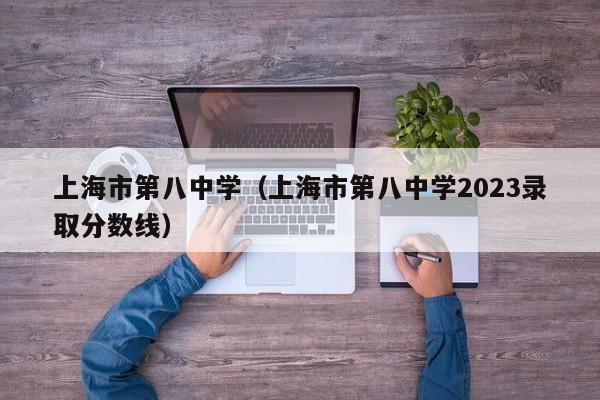 上海市第八中学（上海市第八中学2023录取分数线）