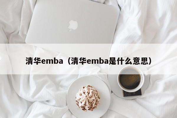 清华emba（清华emba是什么意思）