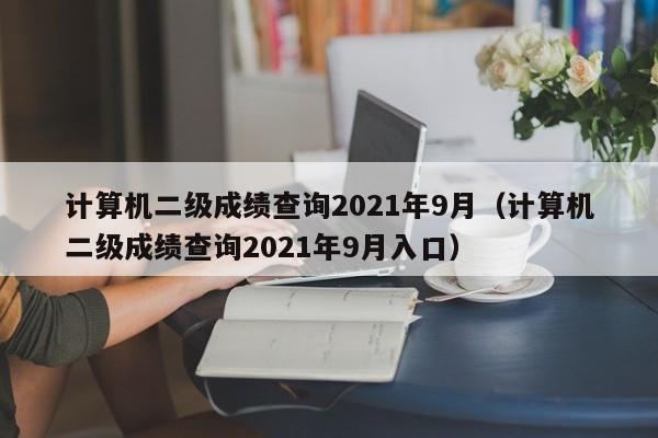 计算机二级成绩查询2021年9月（计算机二级成绩查询2021年9月入口）