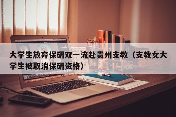 大学生放弃保研双一流赴贵州支教（支教女大学生被取消保研资格）