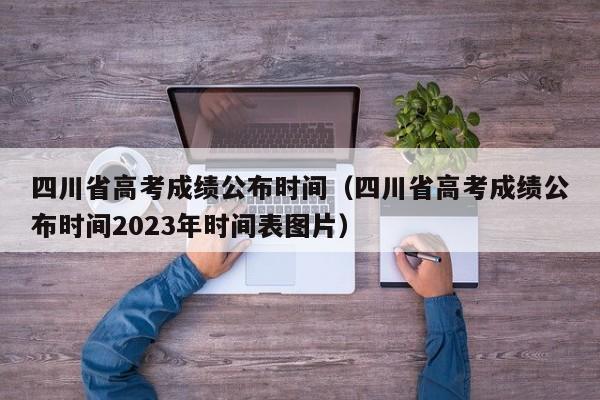 四川省高考成绩公布时间（四川省高考成绩公布时间2023年时间表图片）