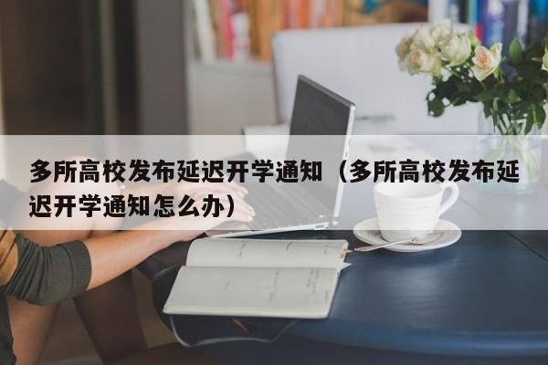 多所高校发布延迟开学通知（多所高校发布延迟开学通知怎么办）