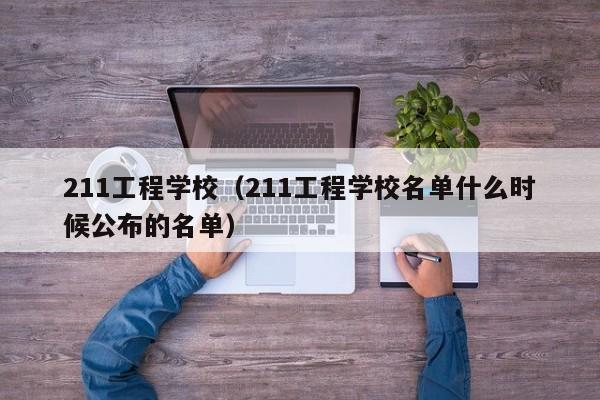 211工程学校（211工程学校名单什么时候公布的名单）