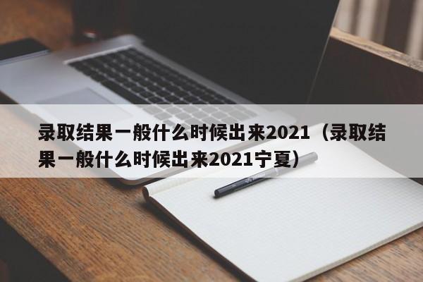 录取结果一般什么时候出来2021（录取结果一般什么时候出来2021宁夏）