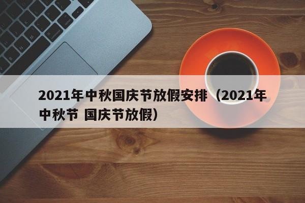 2021年中秋国庆节放假安排（2021年中秋节 国庆节放假）