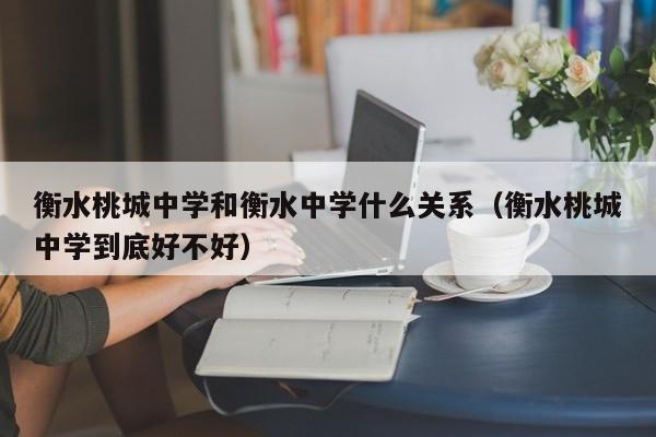 衡水桃城中学和衡水中学什么关系（衡水桃城中学到底好不好）