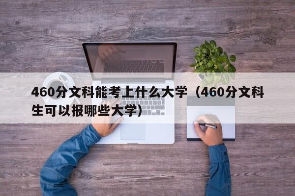 460分文科能考上什么大学（460分文科生可以报哪些大学）