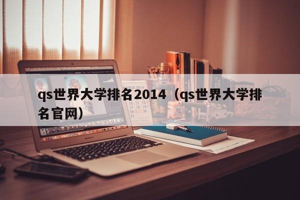 qs世界大学排名2014（qs世界大学排名官网）