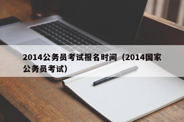 2014公务员考试报名时间（2014国家公务员考试）