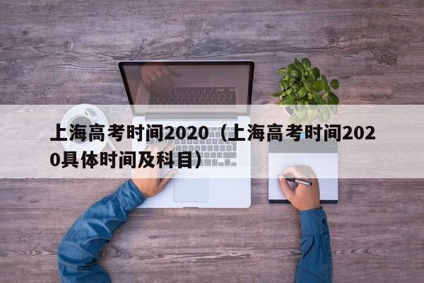 上海高考时间2020（上海高考时间2020具体时间及科目）