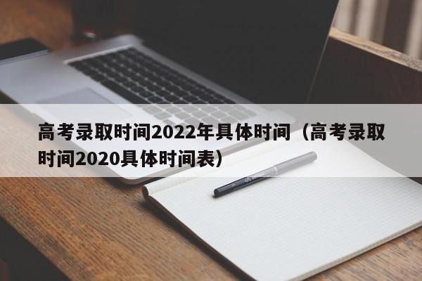 高考录取时间2022年具体时间（高考录取时间2020具体时间表）