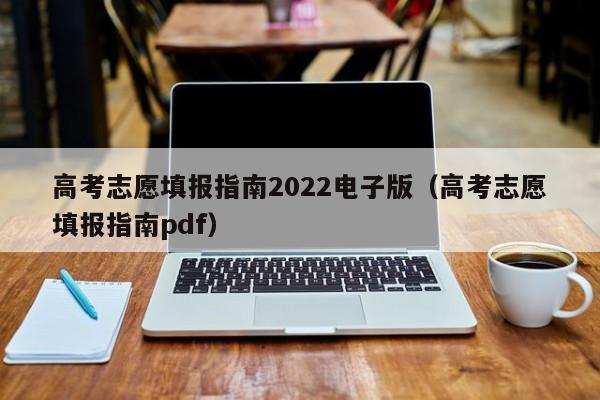 高考志愿填报指南2022电子版（高考志愿填报指南pdf）