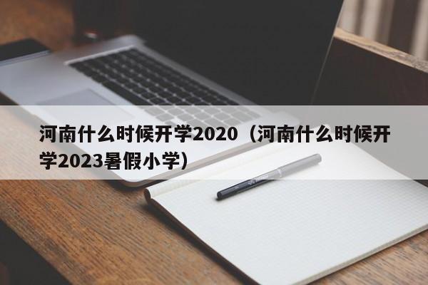 河南什么时候开学2020（河南什么时候开学2023暑假小学）