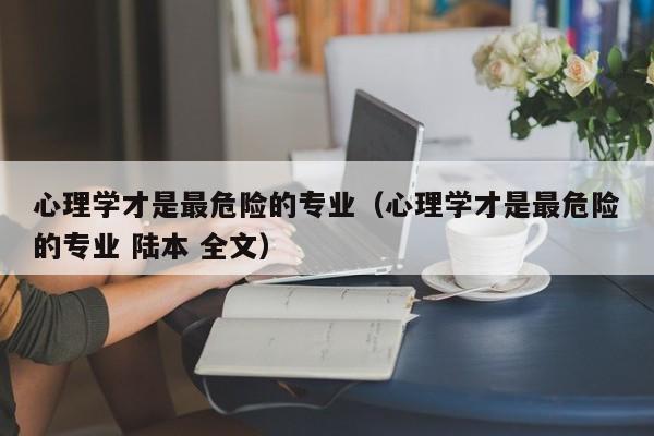 心理学才是最危险的专业（心理学才是最危险的专业 陆本 全文）