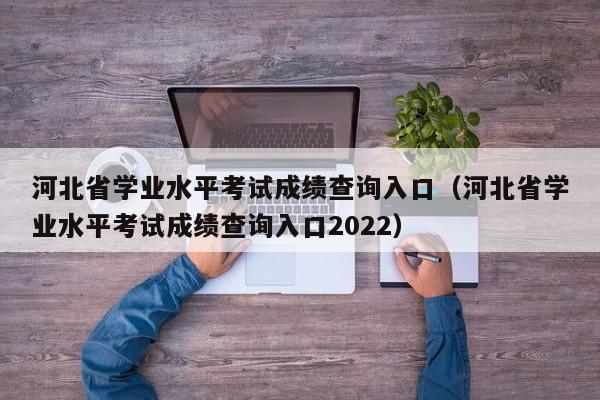 河北省学业水平考试成绩查询入口（河北省学业水平考试成绩查询入口2022）