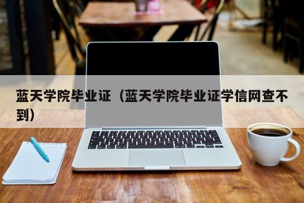 蓝天学院毕业证（蓝天学院毕业证学信网查不到）