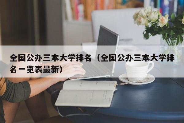 全国公办三本大学排名（全国公办三本大学排名一览表最新）