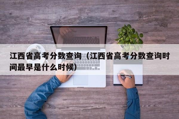 江西省高考分数查询（江西省高考分数查询时间最早是什么时候）