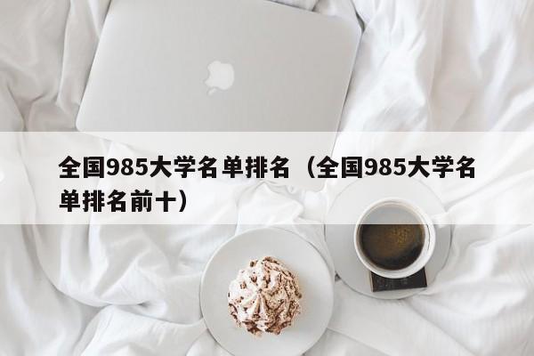 全国985大学名单排名（全国985大学名单排名前十）