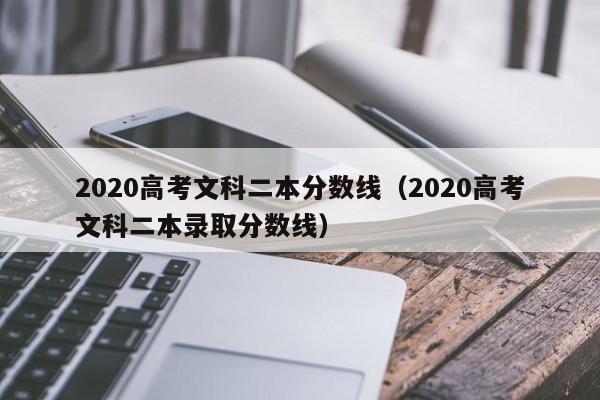 2020高考文科二本分数线（2020高考文科二本录取分数线）