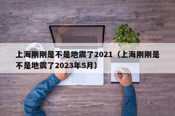 上海刚刚是不是地震了2021（上海刚刚是不是地震了2023年5月）