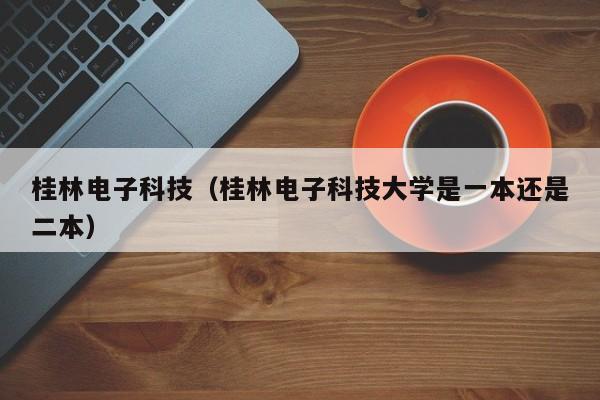 桂林电子科技（桂林电子科技大学是一本还是二本）