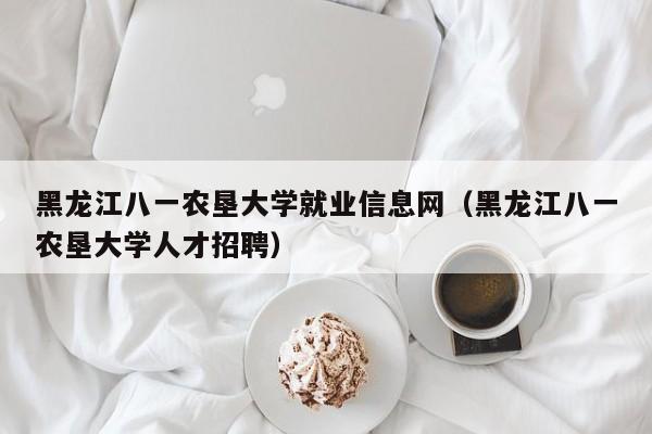 黑龙江八一农垦大学就业信息网（黑龙江八一农垦大学人才招聘）