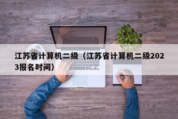 江苏省计算机二级（江苏省计算机二级2023报名时间）