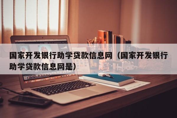 国家开发银行助学贷款信息网（国家开发银行助学贷款信息网是）