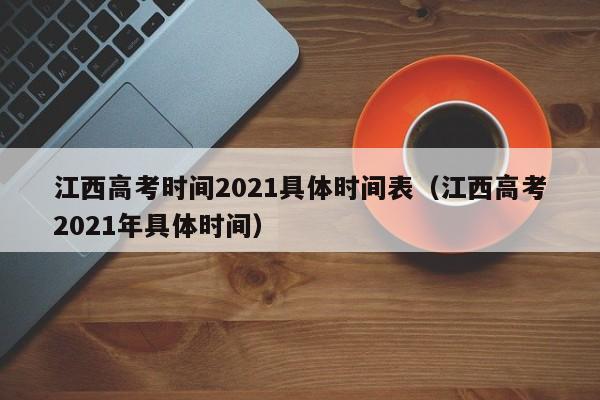 江西高考时间2021具体时间表（江西高考2021年具体时间）