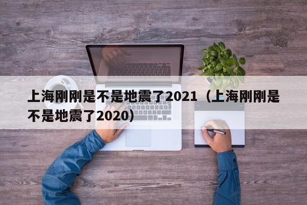 上海刚刚是不是地震了2021（上海刚刚是不是地震了2020）