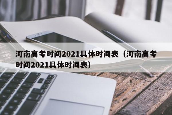 河南高考时间2021具体时间表（河南高考时间2021具体时间表）