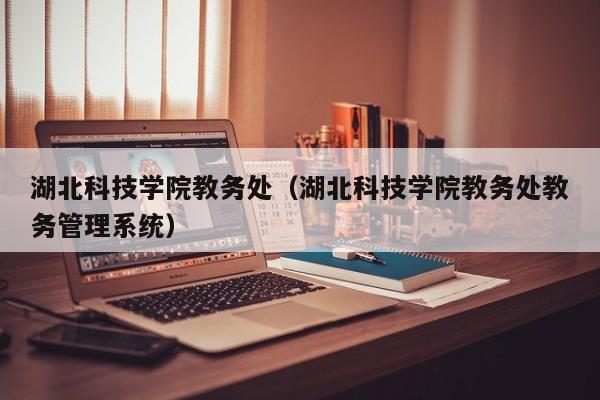 湖北科技学院教务处（湖北科技学院教务处教务管理系统）