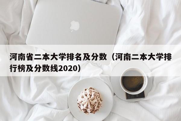 河南省二本大学排名及分数（河南二本大学排行榜及分数线2020）